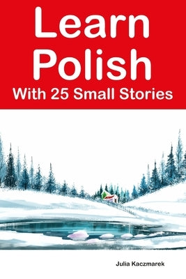Learn Polish With 25 Small Stories: Stories in Polish and English for Intermediate Learners by Kaczmarek, Julia