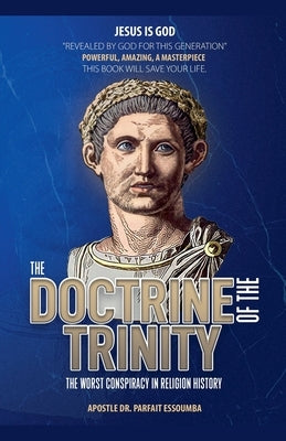 The Doctrine Of The Trinity: The Worst Conspiracy In Religion History. by Essoumba, Parfait
