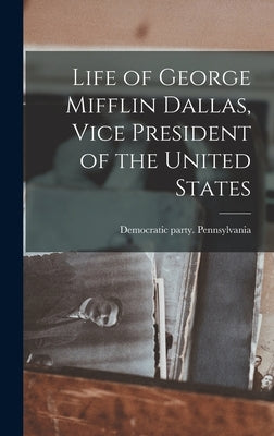 Life of George Mifflin Dallas, Vice President of the United States by Democratic Party Pennsylvania