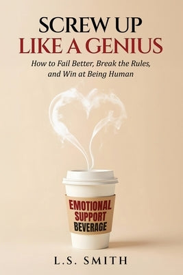 Screw Up Like a Genius by Smith, L. S.