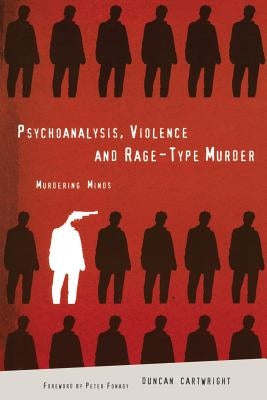 Psychoanalysis, Violence and Rage-Type Murder: Murdering Minds by Cartwright, Duncan