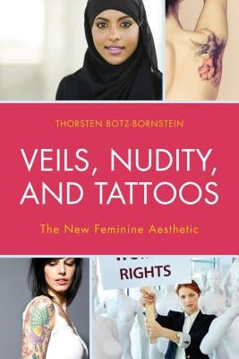 Veils, Nudity, and Tattoos: The New Feminine Aesthetics by Botz-Bornstein, Thorsten