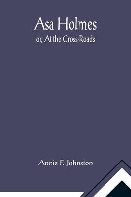Asa Holmes; or, At the Cross-Roads by F. Johnston, Annie