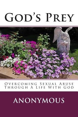 God's Prey: Overcoming Sexual Abuse Through A Life With God by Anonymous