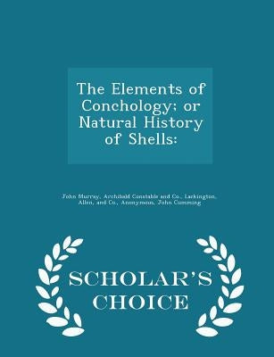 The Elements of Conchology; Or Natural History of Shells: - Scholar's Choice Edition by John Murray