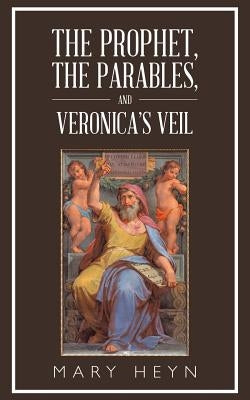 The Prophet, the Parables, and Veronica'S Veil by Heyn, Mary