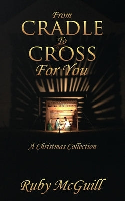 From Cradle To Cross For You: A Christmas Collection by McGuill, Ruby