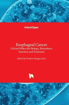 Esophageal Cancer: Cell and Molecular Biology, Biomarkers, Nutrition and Treatment by Rastgar Jazii, Ferdous