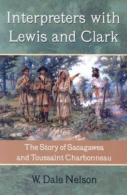 Interpreters with Lewis and Clark: The Story of Sacagawea and Toussaint Charbonneau by Nelson, W. Dale