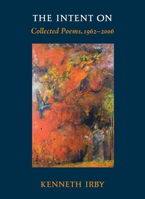 The Intent on: Collected Poems, 1962-2006 by Irby, Kenneth