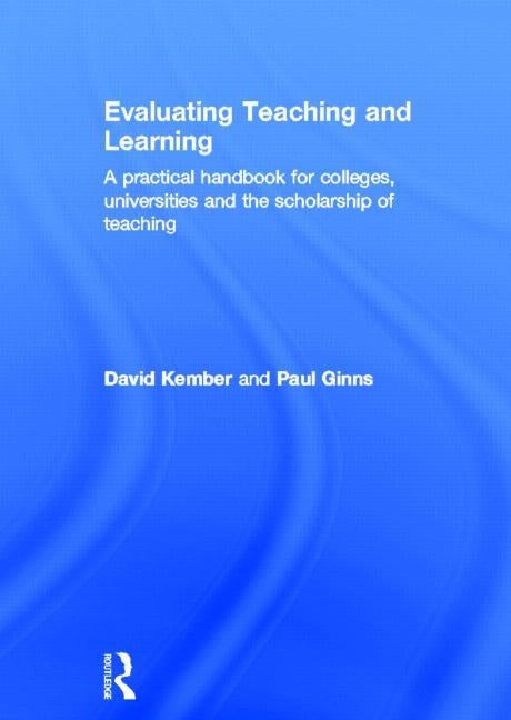 Evaluating Teaching and Learning: A Practical Handbook for Colleges, Universities and the Scholarship of Teaching by Kember, David