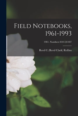 Field Notebooks, 1961-1993; 1981. Numbers 8101-81407 by Rollins, Reed C. (Reed Clark) 1911-199