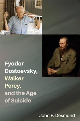 Fyodor Dostoevsky, Walker Percy, and the Age of Suicide by Desmond, John F.