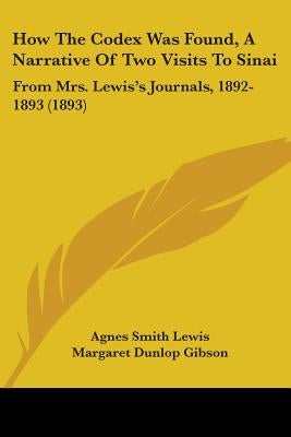How The Codex Was Found, A Narrative Of Two Visits To Sinai: From Mrs. Lewis's Journals, 1892-1893 (1893) by Lewis, Agnes Smith