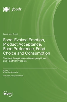 Food-Evoked Emotion, Product Acceptance, Food Preference, Food Choice and Consumption: The New Perspective on Developing Novel and Healthier Products by Prinyawiwatkul, Witoon