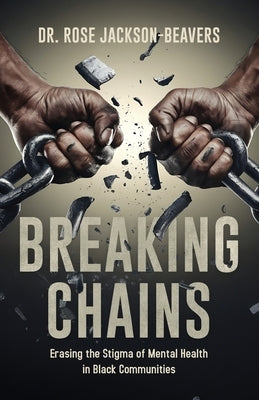 Breaking Chains: Erasing the Stigma of Mental Health in Black Communities by Jackson-Beavers, Rose Maria