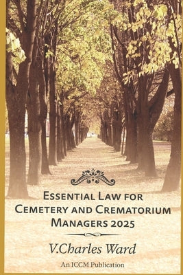 Essential Law for Cemetery and Crematorium Managers - 2025: An ICCM Publication by Ward, Charles