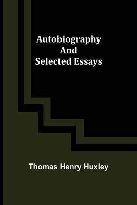 Autobiography and Selected Essays by Henry Huxley, Thomas