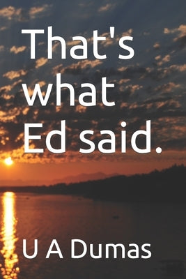 That's what Ed said. by Dumas, U. A.