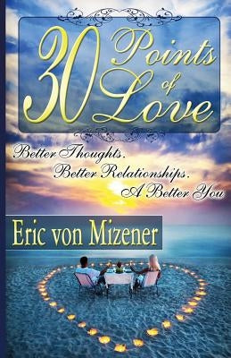 Thirty Points of Love: Better Thoughts. Better Relationships. A Better You. by Von Mizener, Eric