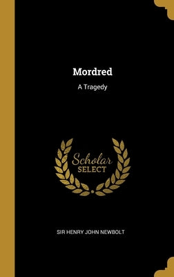 Mordred: A Tragedy by Sir Henry John Newbolt