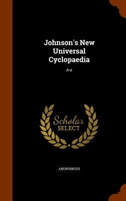 Johnson's New Universal Cyclopaedia: A-e by Anonymous