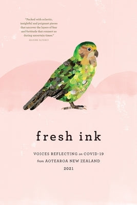 fresh ink: Voices reflecting on Covid-19 from Aotearoa New Zealand 2021 by Calder, Bronwyn
