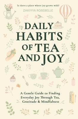 Daily Habits of Tea and Joy: A Gentle Guide to Finding Everyday Joy Through Tea, Gratitude & Mindfulness by Rosebelle, Zakiyya
