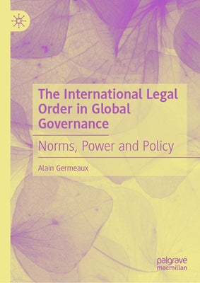 The International Legal Order in Global Governance: Norms, Power and Policy by Germeaux, Alain