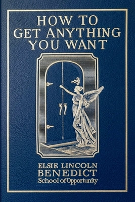 How to Get Anything You Want: Seven Lessons by Benedict, Elsie Lincoln