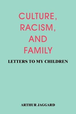Culture, Racism, and Family: Letters to My Children by Jaggard, Arthur