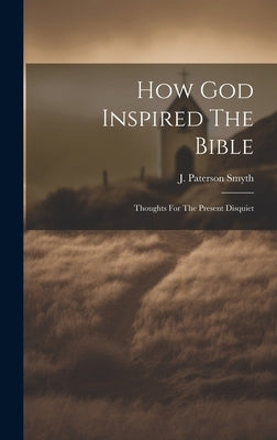 How God Inspired The Bible: Thoughts For The Present Disquiet by Smyth, J. Paterson (John Paterson) 1.