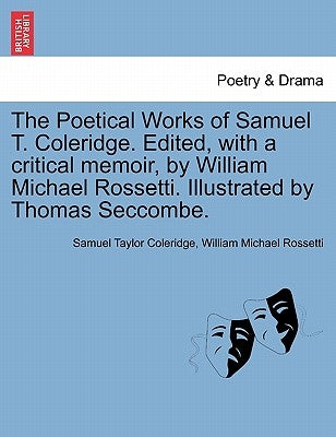The Poetical Works of Samuel T. Coleridge. Edited, with a critical memoir, by William Michael Rossetti. Illustrated by Thomas Seccombe. by Coleridge, Samuel Taylor