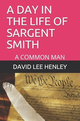 A Day in the Life of Sargent Smith: A Common Man by Henley, David Lee