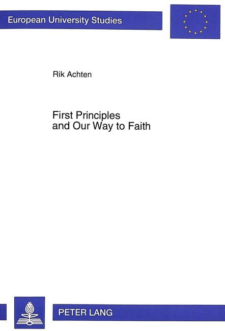 First Principles and Our Way to Faith: A Fundamental-Theological Study of John Henry Newman's Notion of First Principles by Achten, Rik