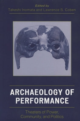 Archaeology of Performance: Theaters of Power, Community, and Politics by Inomata, Takeshi