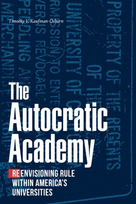 The Autocratic Academy: Reenvisioning Rule Within America's Universities by Kaufman-Osborn, Timothy V.