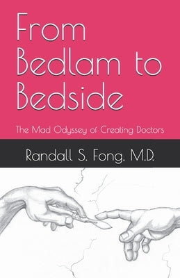 From Bedlam to Bedside: The Mad Odyssey of Creating Doctors by Fong, Randall S.