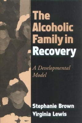 The Alcoholic Family in Recovery: A Developmental Model by Brown, Stephanie