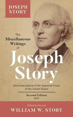 The Miscellaneous Writings of Joseph Story: Associate Justice of the Supreme Court of the United States ... Second Edition (1852) by Story, Joseph