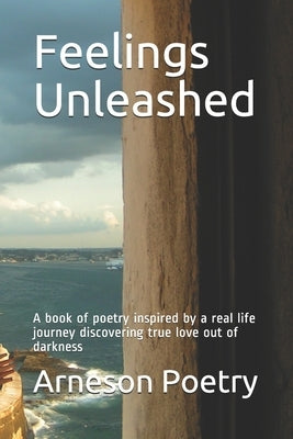 Feelings Unleashed: A book of poetry inspired by a real life journey discovering true love out of darkness by Poetry, Arneson