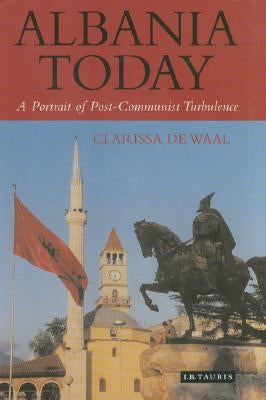 Albania Today: A Portrait of Post-Communist Turbulence by Waal, Clarissa de