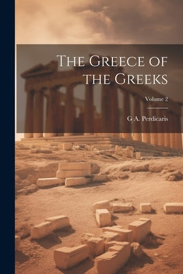 The Greece of the Greeks; Volume 2 by Perdicaris, G. A.