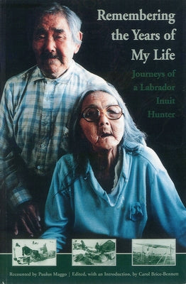 Remembering the Years of My Life: Journeys of a Labrador Inuit Hunter by Maggo, Paulus