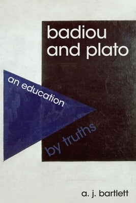 Badiou and Plato: An Education by Truths by Bartlett, A. J.