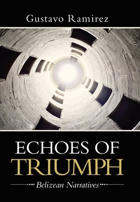 Echoes of Triumph: Belizean Narratives by Ramirez, Gustavo