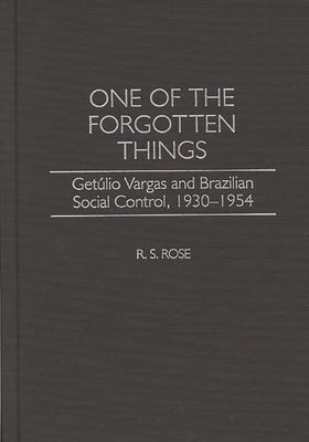 One of the Forgotten Things: Getulio Vargas and Brazilian Social Control, 1930-1954 by Rose, R.