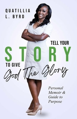 Tell Your Story to Give God the Glory: Personal Memoir and Purpose Guide by Byrd