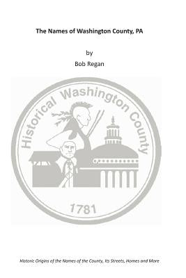 The Names of Washington County, PA by Regan, Bob