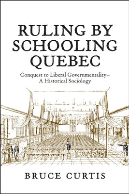 Ruling by Schooling Quebec: Conquest to Liberal Governmentality - A Historical Sociology by Curtis, Bruce
